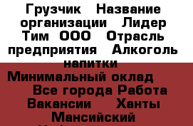 Грузчик › Название организации ­ Лидер Тим, ООО › Отрасль предприятия ­ Алкоголь, напитки › Минимальный оклад ­ 7 000 - Все города Работа » Вакансии   . Ханты-Мансийский,Нефтеюганск г.